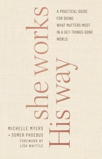 She Works His Way: A Practical Guide for Doing What Matters Most in a Get-Things-Done World Somer Phoebus, Michelle Myers