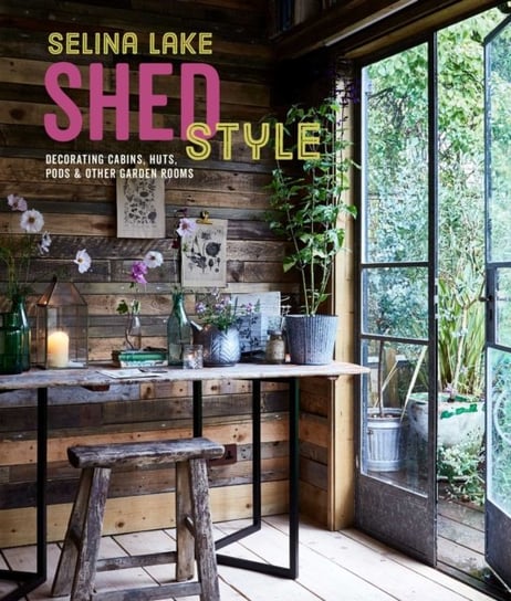 Shed Style: Decorating Cabins, Huts, Pods, Sheds & Other Garden Rooms Selina Lake