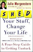 Shed Your Stuff, Change Your Life: A Four-Step Guide to Getting Unstuck Morgenstern Julie