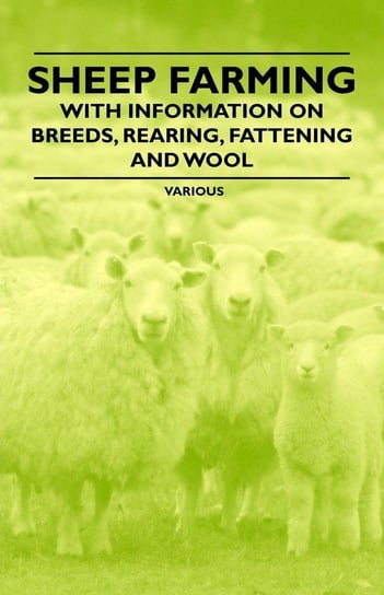Sheep Farming - With Information on Breeds, Rearing, Fattening and Wool Various Authors