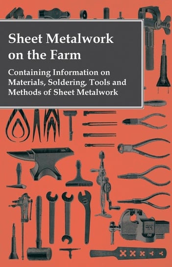 Sheet Metalwork on the Farm - Containing Information on Materials, Soldering, Tools and Methods of Sheet Metalwork Anon