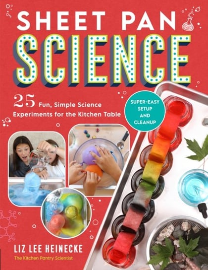 Sheet Pan Science: 25 Fun, Simple Science Experiments for the Kitchen Table; Super-Easy Setup and Cleanup Liz Lee Heinecke