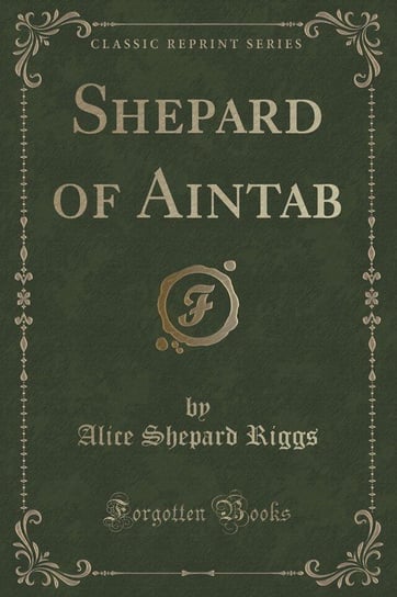 Shepard of Aintab (Classic Reprint) Riggs Alice Shepard