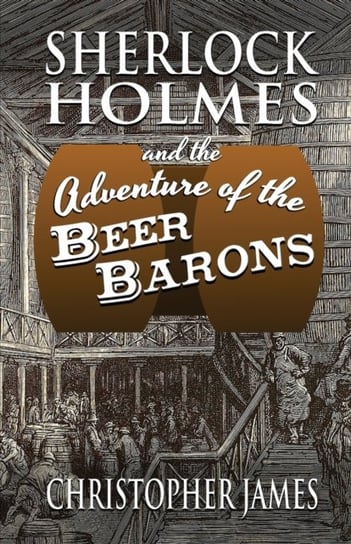 Sherlock Holmes and The Adventure of The Beer Barons Christopher James