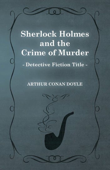 Sherlock Holmes and the Crime of Murder (A Collection of Short Stories) Doyle Arthur Conan
