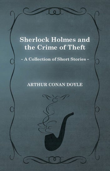 Sherlock Holmes and the Crime of Theft (A Collection of Short Stories) Doyle Arthur Conan
