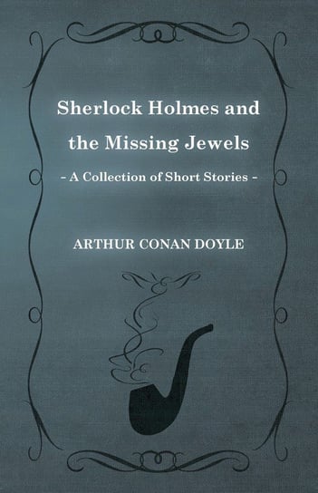 Sherlock Holmes and the Missing Jewels (A Collection of Short Stories) Doyle Arthur Conan