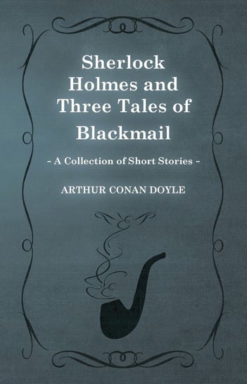 Sherlock Holmes and Three Tales of Blackmail (A Collection of Short Stories) Doyle Arthur Conan