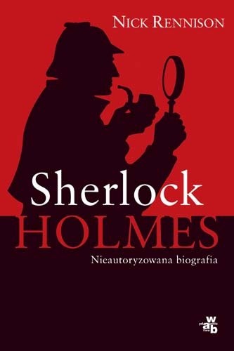 Sherlock Holmes. Nieautoryzowana Biografia Rennison Nick