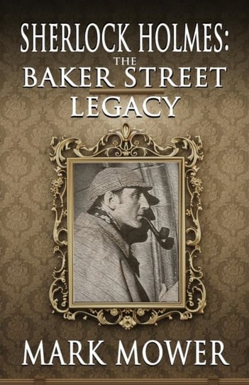 Sherlock Holmes. The Baker Street Legacy Mark Mower