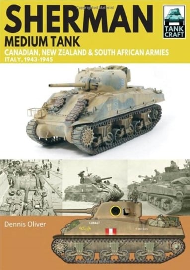 Sherman Tank Canadian, New Zealand and South African Armies: Italy, 1943-1945 Oliver Dennis