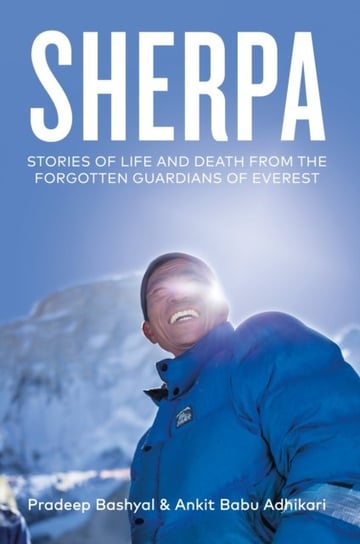 Sherpa: Stories of Life and Death from the Forgotten Guardians of Everest Ankit Babu Adhikari