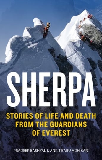 Sherpa: Stories of Life and Death from the Guardians of Everest Ankit Babu Adhikari