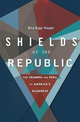 Shields of the Republic: The Triumph and Peril of America's Alliances Mira Rapp-Hooper