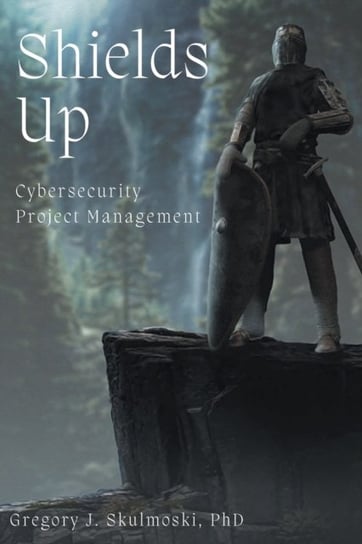 Shields Up: Cybersecurity Project Management Gregory J. Skulmoski