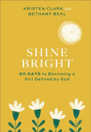 Shine Bright: 60 Days to Becoming a Girl Defined by God Opracowanie zbiorowe