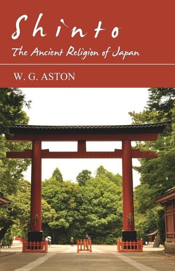 Shinto - The Ancient Religion of Japan Aston W. G.