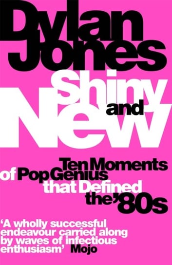 Shiny and New: Ten Moments of Pop Genius that Defined the 80s Jones Dylan