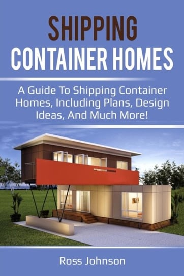 Shipping Container Homes: A guide to shipping container homes, including plans, design ideas, and mu Johnson Ross