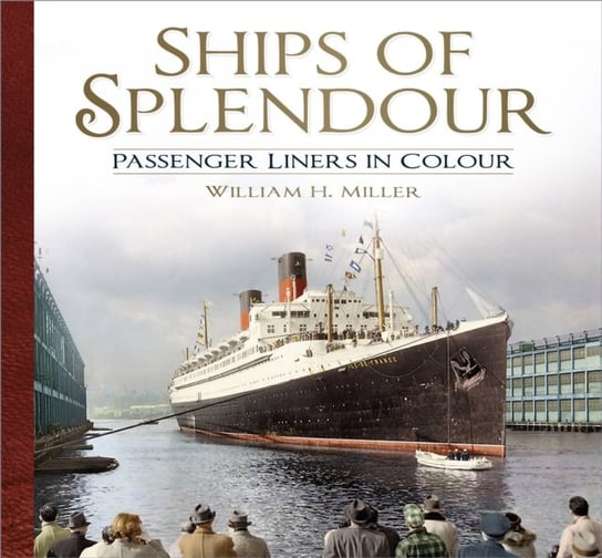 Ships of Splendour: Passenger Liners in Colour William H. Miller