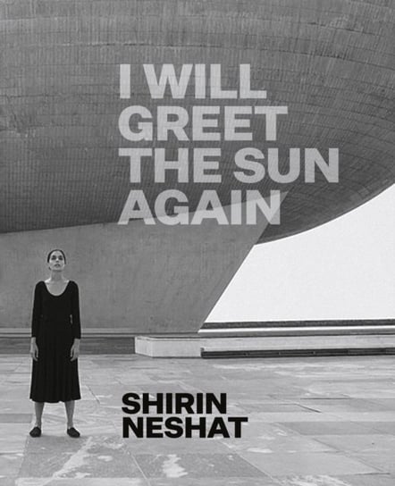 Shirin Neshat. I Will Greet the Sun Again Ed Schad