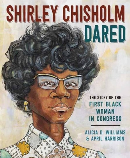 Shirley Chisholm Dared: The Story of the First Black Woman in Congress Alicia Williams, April Harrison