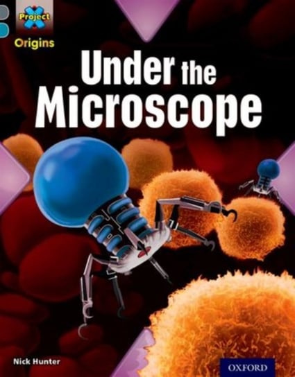Shocking Science. Under the Microscope. Project X Origins. Grey Book Band. Oxford. Level 13 Nick Hunter
