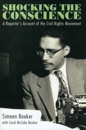 Shocking the Conscience: A Reporters Account of the Civil Rights Movement Simeon Booker