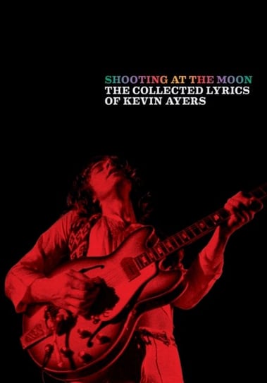 Shooting at the Moon. The collected lyrics of Kevin Ayers Opracowanie zbiorowe