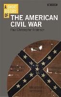 Short History of the American Civil War, A Anderson Paul Christopher