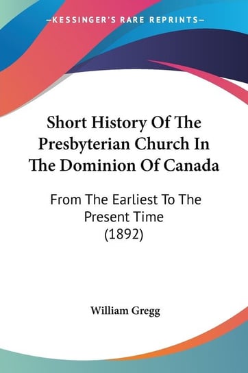 Short History Of The Presbyterian Church In The Dominion Of Canada William Gregg