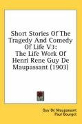 Short Stories of the Tragedy and Comedy of Life V3: The Life Work of Henri Rene Guy de Maupassant (1903) de Maupassant Guy