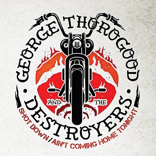 Shot Down / Ain’t Coming Home Tonight George Thorogood & The Destroyers