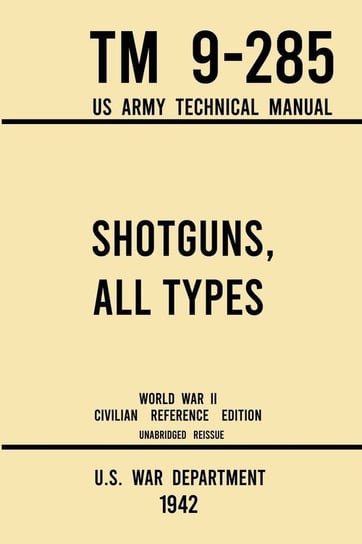 Shotguns, All Types - TM 9-285 US Army Technical Manual (1942 World War II Civilian Reference Edition) U.S. War Department