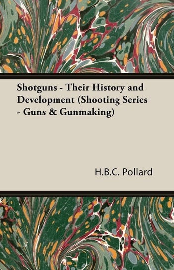 Shotguns - Their History and Development (Shooting Series - Guns & Gunmaking) Pollard H. B. C.