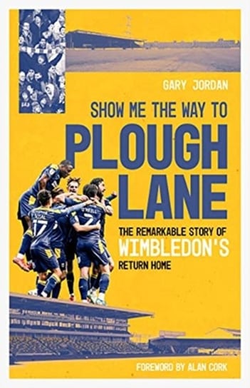 Show Me the Way to Plough Lane: The Remarkable Story of Wimbledon FCs Return Home Gary Jordan