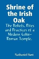Shrine of the Irish Oak, The Beliefs, Rites and Practices of a Modern Celto-Roman Temple Hunt Nathaniel