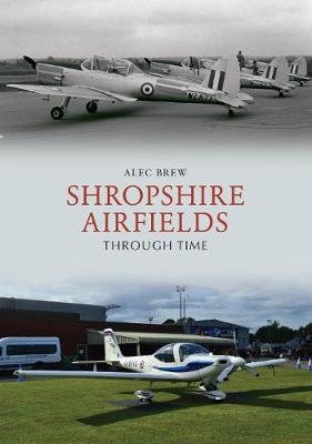 Shropshire Airfields Through Time Alec Brew