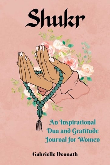 Shukr: An Inspirational Dua and Gratitude Journal for Women Gabrielle Deonath