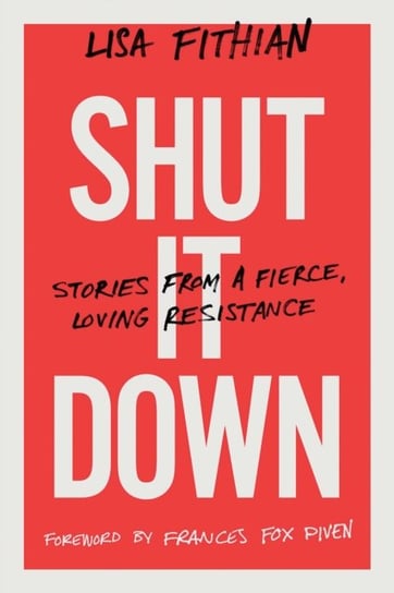 Shut It Down: Stories from a Fierce, Loving Resistance Lisa Fithian