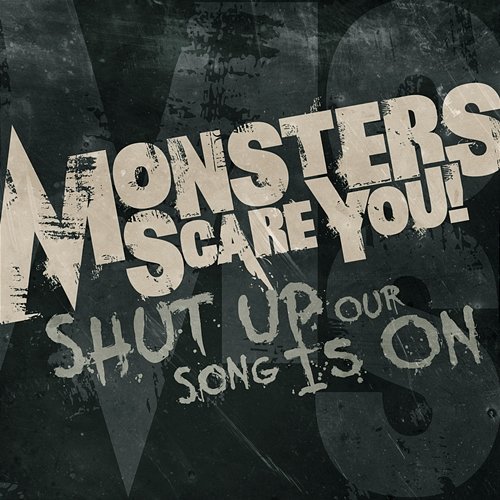 Shut Up, Our Song Is On. Monsters Scare You