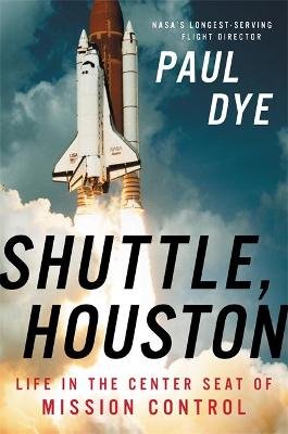 Shuttle, Houston: My Life in the Center Seat of Mission Control Dye Paul
