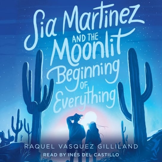 Sia Martinez and the Moonlit Beginning of Everything Gilliland Raquel Vasquez