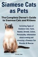 Siamese Cats as Pets. Complete Owner's Guide to Siamese Cats and Kittens. Including Types of Siamese Cats, Facts, Names, Breeds, Colors, Breeder & Res Davis Wendy