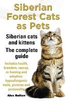Siberian Forest Cats as Pets. Siberian Cats and Kittens. Complete Guide Includes Health, Breeders, Rescue, Re-Homing and Adoption, Hypoallergenic Trai Halton Alex