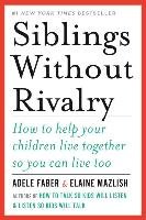 Siblings Without Rivalry: How to Help Your Children Live Together So You Can Live Too Faber Adele, Mazlish Elaine