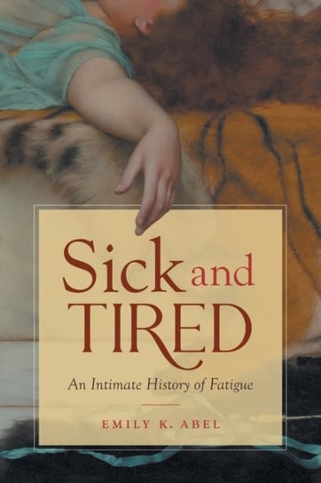 Sick and Tired: An Intimate History of Fatigue Emily K. Abel