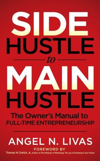 Side Hustle to Main Hustle The Owners Manual to Full-Time Entrepreneurship Angel N. Livas