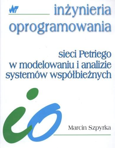 Sieci Petriego w modelowaniu i analizie systemów współbieżnych Szpyrka Marcin