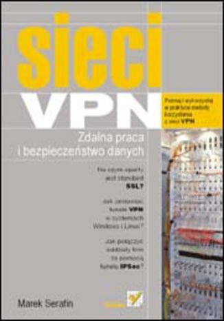 Sieci VPN. Zdalna praca i bezpieczeństwo danych Serafin Marek